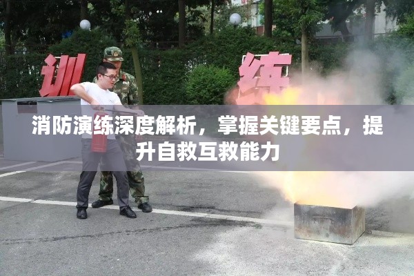 消防演练深度解析，掌握关键要点，提升自救互救能力
