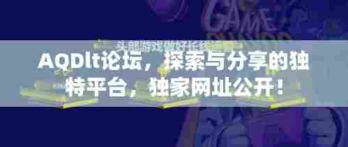 AQDlt论坛，探索与分享的独特平台，独家网址公开！