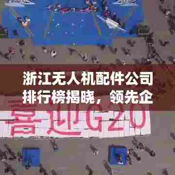 浙江无人机配件公司排行榜揭晓，领先企业一览