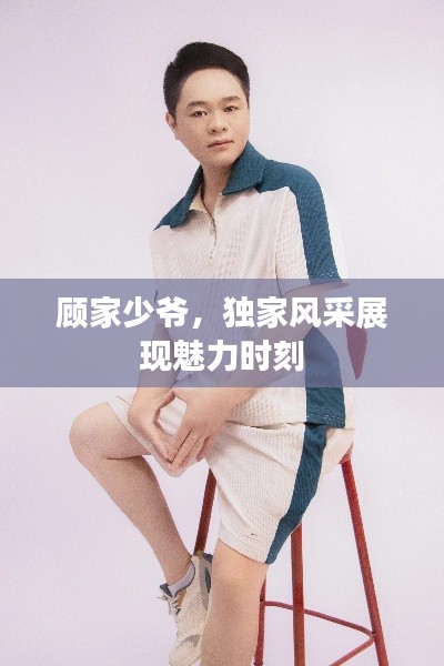 顾家少爷，独家风采展现魅力时刻