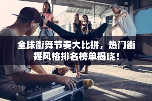 全球街舞节奏大比拼，热门街舞风格排名榜单揭晓！
