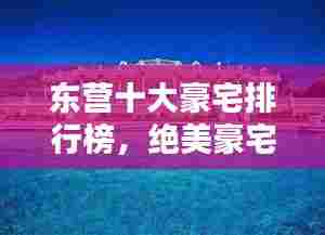 东营十大豪宅排行榜，绝美豪宅盘点