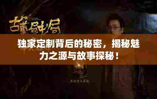 独家定制背后的秘密，揭秘魅力之源与故事探秘！