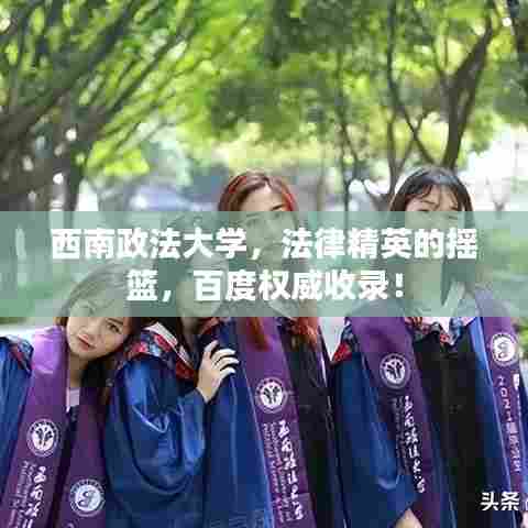 西南政法大学，法律精英的摇篮，百度权威收录！