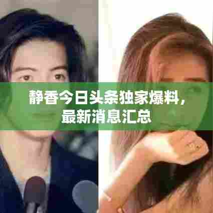 静香今日头条独家爆料，最新消息汇总