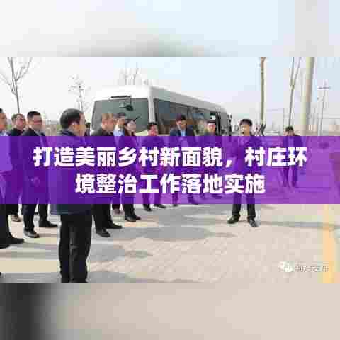 打造美丽乡村新面貌，村庄环境整治工作落地实施