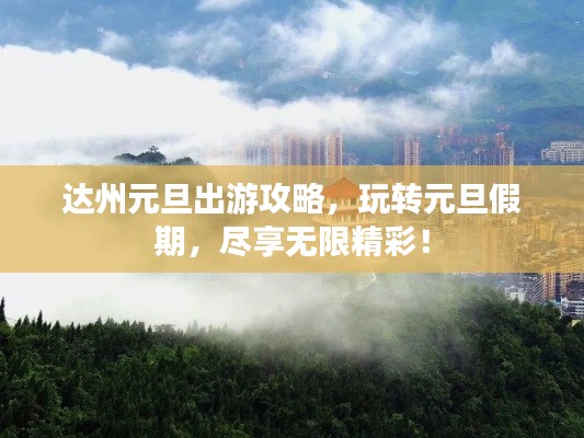 达州元旦出游攻略，玩转元旦假期，尽享无限精彩！