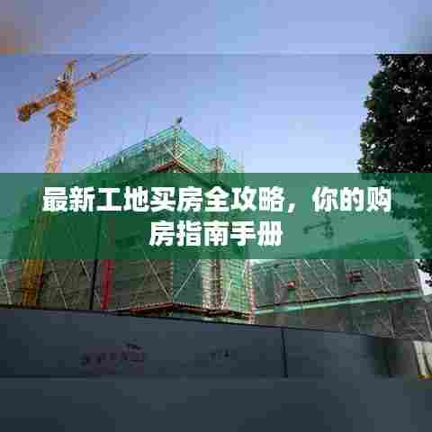 最新工地买房全攻略，你的购房指南手册