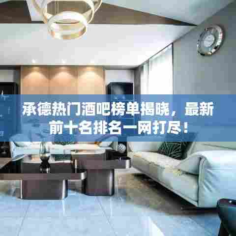 承德热门酒吧榜单揭晓，最新前十名排名一网打尽！
