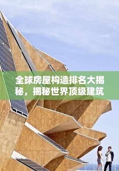 全球房屋构造排名大揭秘，揭秘世界顶级建筑设计与创意的巅峰对决！
