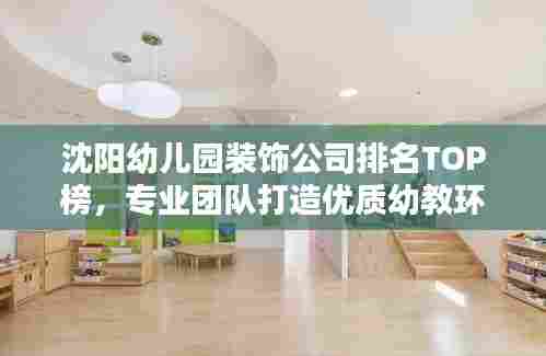 沈阳幼儿园装饰公司排名TOP榜，专业团队打造优质幼教环境！
