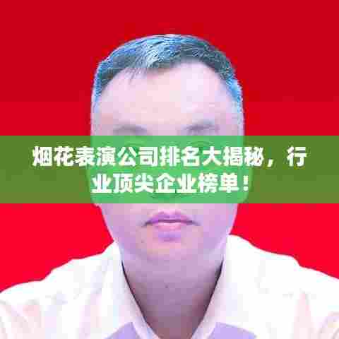 烟花表演公司排名大揭秘，行业顶尖企业榜单！