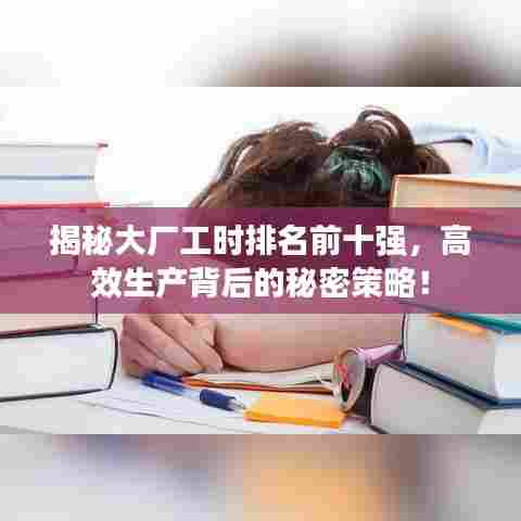揭秘大厂工时排名前十强，高效生产背后的秘密策略！