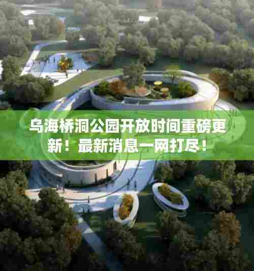 乌海桥洞公园开放时间重磅更新！最新消息一网打尽！