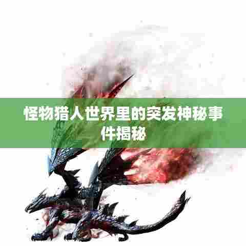 怪物猎人世界里的突发神秘事件揭秘