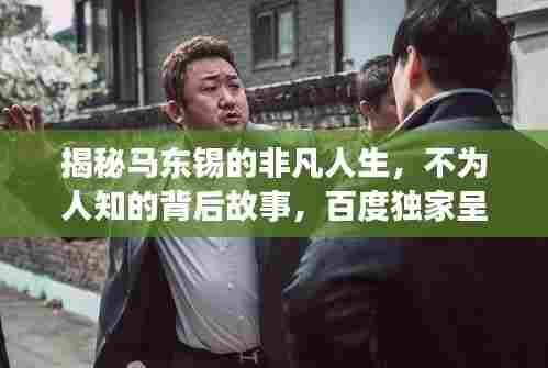 揭秘马东锡的非凡人生，不为人知的背后故事，百度独家呈现