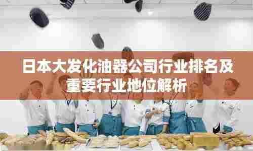 日本大发化油器公司行业排名及重要行业地位解析