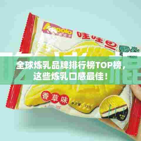 全球炼乳品牌排行榜TOP榜，这些炼乳口感最佳！