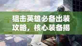 狙击英雄必备出装攻略，核心装备揭秘，决胜千里之外！