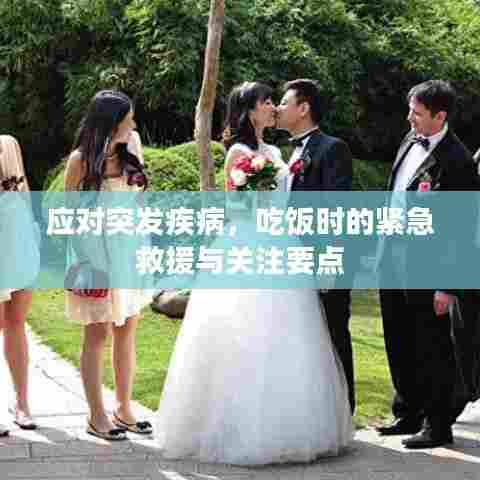 应对突发疾病，吃饭时的紧急救援与关注要点