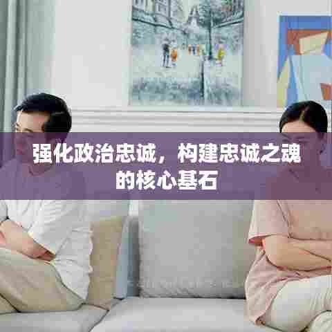 强化政治忠诚，构建忠诚之魂的核心基石