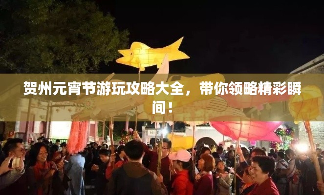 贺州元宵节游玩攻略大全，带你领略精彩瞬间！