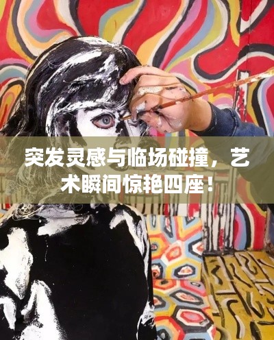 突发灵感与临场碰撞，艺术瞬间惊艳四座！