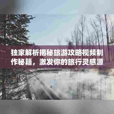 独家解析揭秘旅游攻略视频制作秘籍，激发你的旅行灵感源泉！