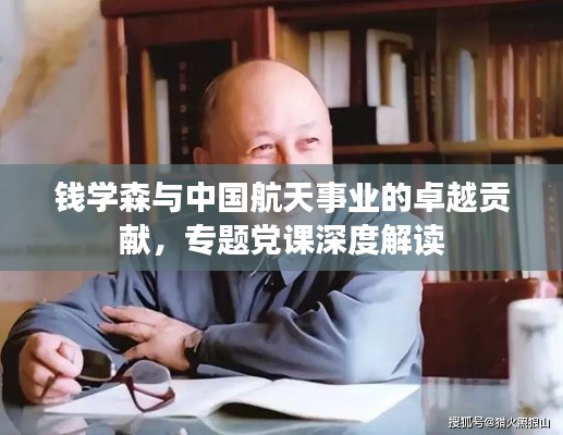 钱学森与中国航天事业的卓越贡献，专题党课深度解读