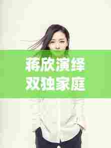 蒋欣演绎双独家庭，现代都市生活的真实写照