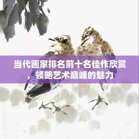 当代画家排名前十名佳作欣赏，领略艺术巅峰的魅力