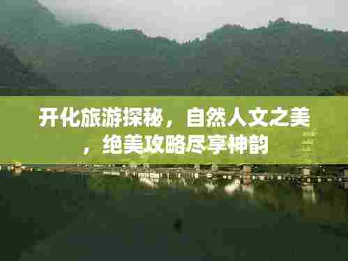 开化旅游探秘，自然人文之美，绝美攻略尽享神韵