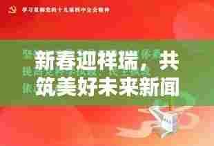 新春迎祥瑞，共筑美好未来新闻专题报道