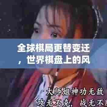 全球棋局更替变迁，世界棋盘上的风云激荡