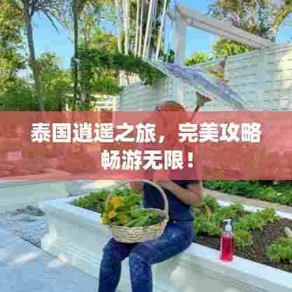 泰国逍遥之旅，完美攻略畅游无限！