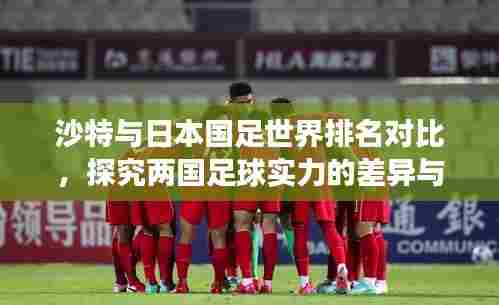 沙特与日本国足世界排名对比，探究两国足球实力的差异与未来展望