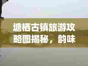 塘栖古镇旅游攻略图揭秘，韵味风情一网打尽！