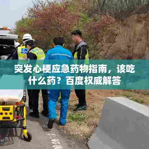 突发心梗应急药物指南，该吃什么药？百度权威解答