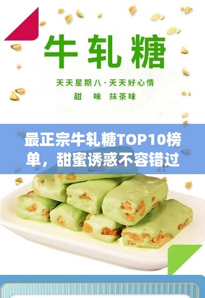 最正宗牛轧糖TOP10榜单，甜蜜诱惑不容错过！