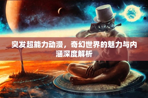 突发超能力动漫，奇幻世界的魅力与内涵深度解析