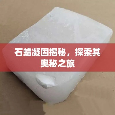 石蜡凝固揭秘，探索其奥秘之旅