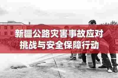 新疆公路灾害事故应对挑战与安全保障行动