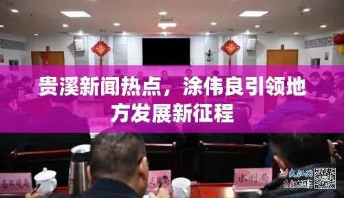 贵溪新闻热点，涂伟良引领地方发展新征程