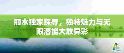 丽水独家探寻，独特魅力与无限潜能大放异彩