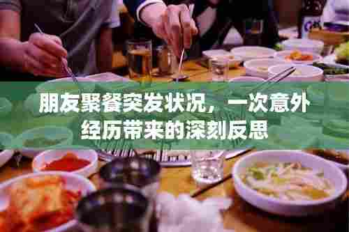 朋友聚餐突发状况，一次意外经历带来的深刻反思