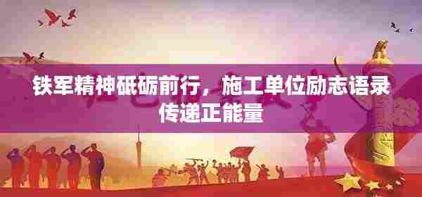 铁军精神砥砺前行，施工单位励志语录传递正能量