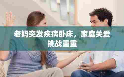 老妈突发疾病卧床，家庭关爱挑战重重