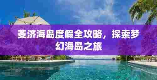 斐济海岛度假全攻略，探索梦幻海岛之旅